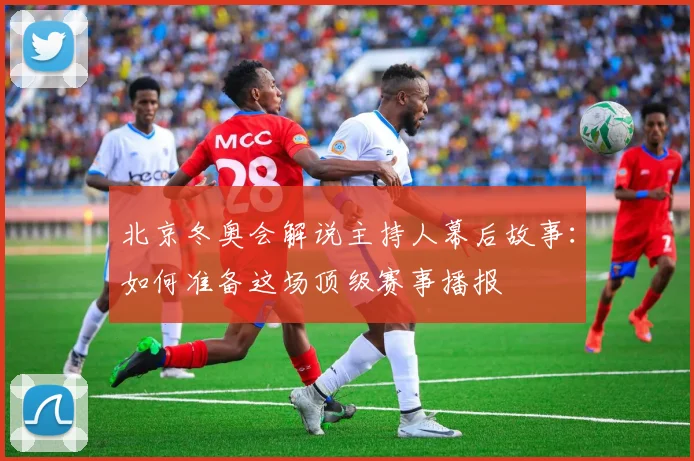 北京冬奥会解说主持人幕后故事：如何准备这场顶级赛事播报