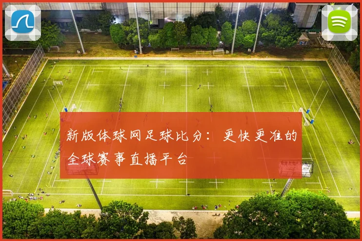 新版体球网足球比分：更快更准的全球赛事直播平台