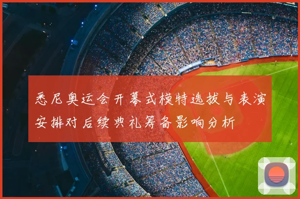 悉尼奥运会开幕式模特选拔与表演安排对后续典礼筹备影响分析
