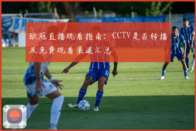 欧冠直播观看指南:CCTV是否转播及免费观看渠道汇总