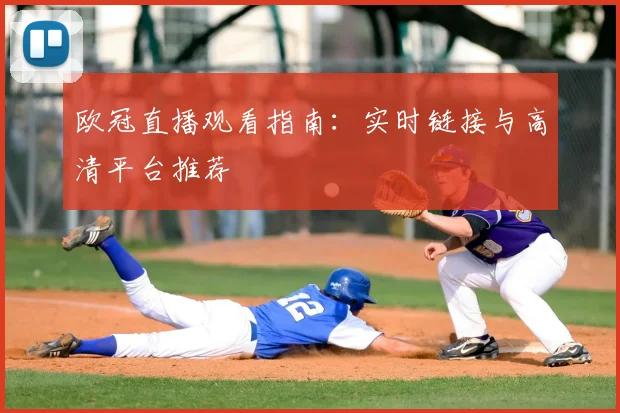 欧冠直播观看指南:实时链接与高清平台推荐