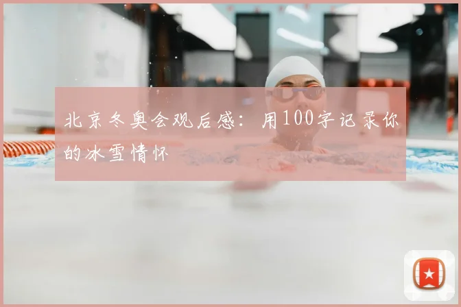 北京冬奥会观后感：用100字记录你的冰雪情怀