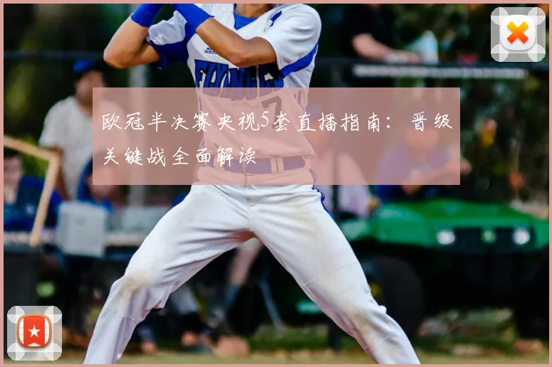 欧冠半决赛央视5套直播指南：晋级关键战全面解读