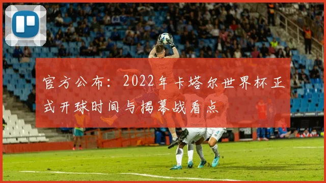 官方公布：2022年卡塔尔世界杯正式开球时间与揭幕战看点