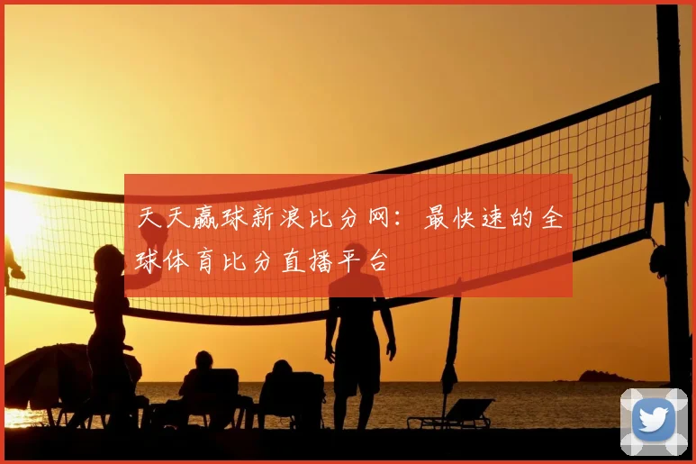 天天赢球新浪比分网：最快速的全球体育比分直播平台