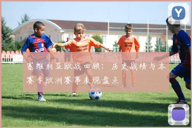 塞维利亚欧战回顾:历史战绩与本赛季欧洲赛事表现盘点