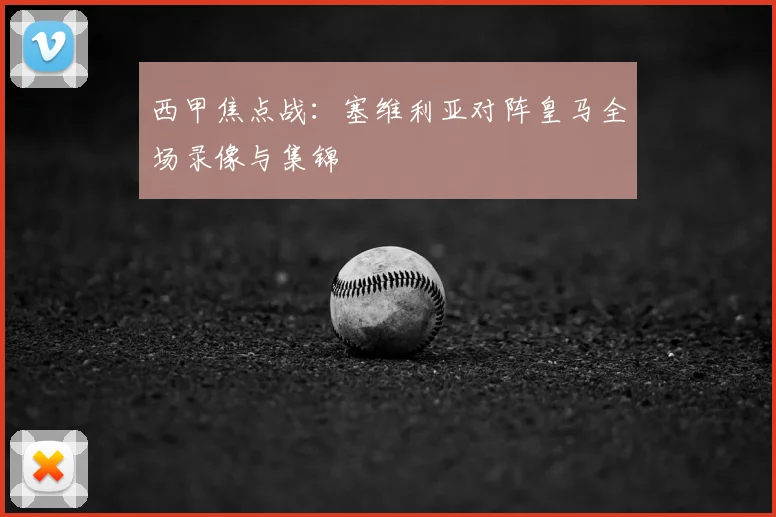 西甲焦点战：塞维利亚对阵皇马全场录像与集锦