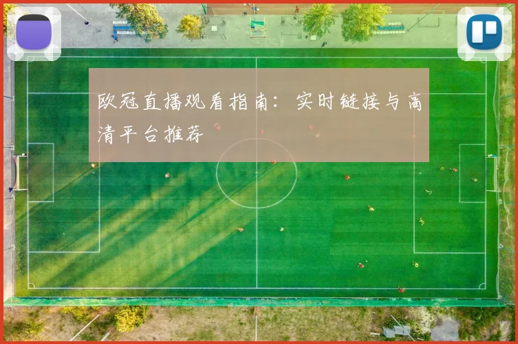 欧冠直播观看指南：实时链接与高清平台推荐