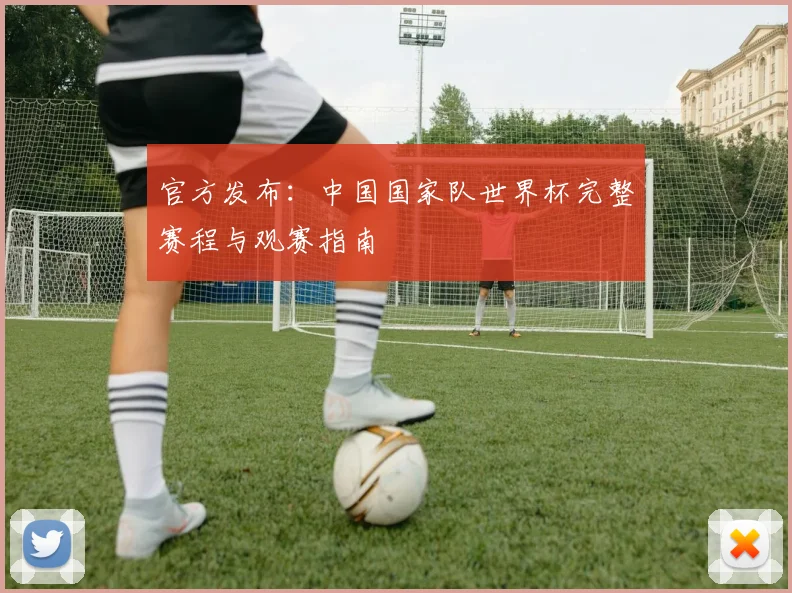 官方发布：中国国家队世界杯完整赛程与观赛指南