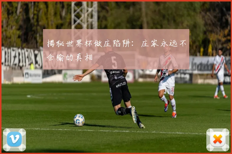 揭秘世界杯做庄陷阱：庄家永远不会输的真相