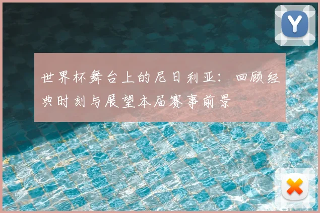 世界杯舞台上的尼日利亚：回顾经典时刻与展望本届赛事前景