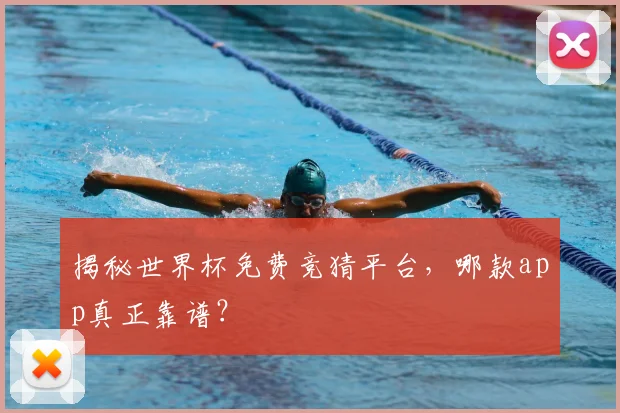 揭秘世界杯免费竞猜平台，哪款app真正靠谱？