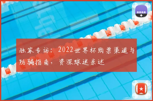 独家专访：2022世界杯购票渠道与防骗指南，资深球迷亲述