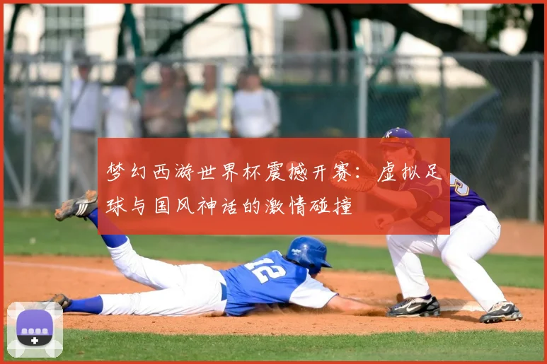梦幻西游世界杯震撼开赛：虚拟足球与国风神话的激情碰撞