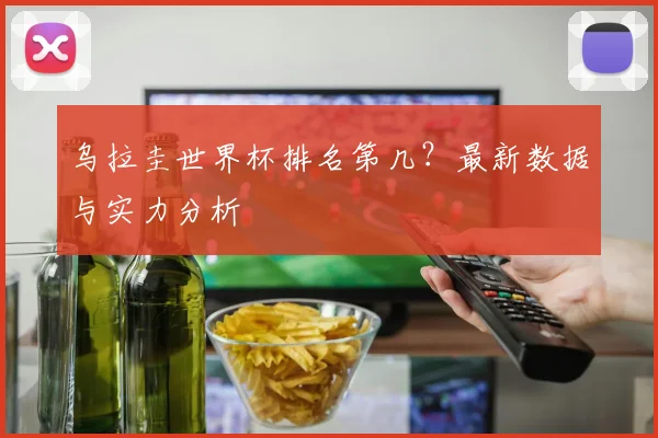 乌拉圭世界杯排名第几？最新数据与实力分析