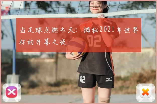 当足球点燃冬天：揭秘2021年世界杯的开幕之夜