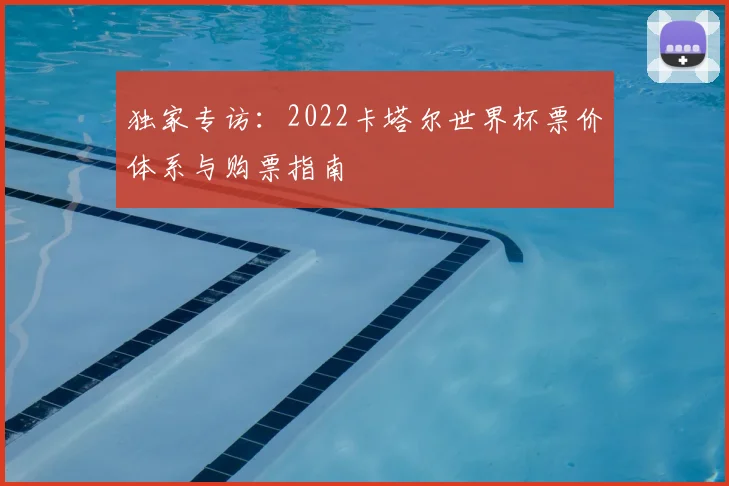 独家专访：2022卡塔尔世界杯票价体系与购票指南