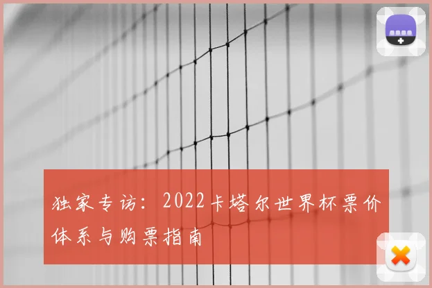 独家专访：2022卡塔尔世界杯票价体系与购票指南